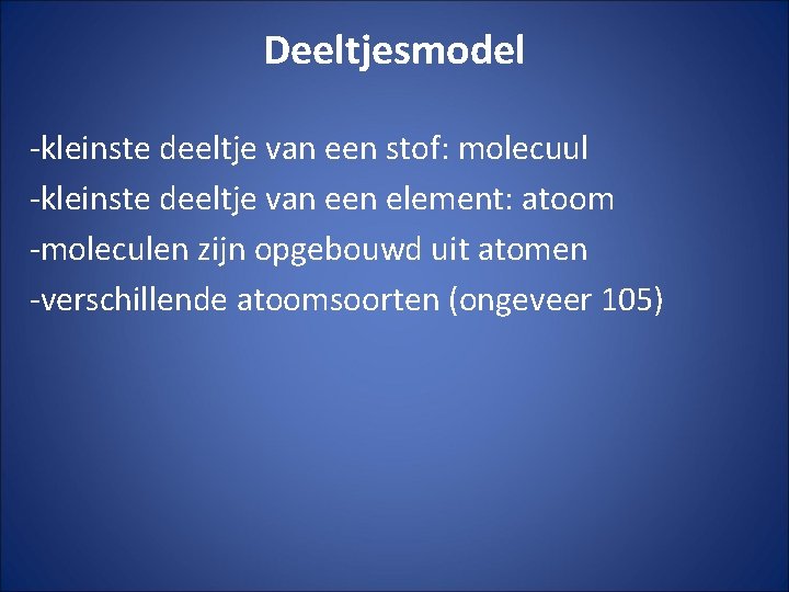 Deeltjesmodel -kleinste deeltje van een stof: molecuul -kleinste deeltje van een element: atoom -moleculen