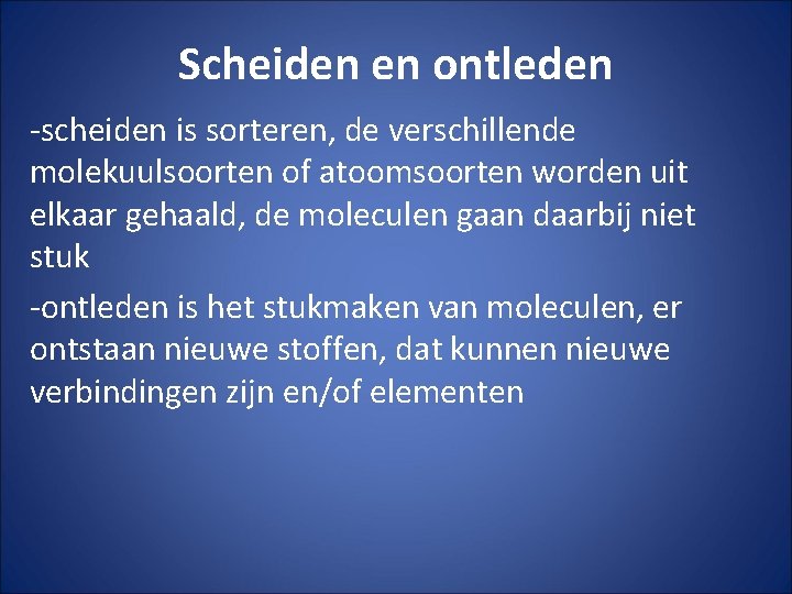 Scheiden en ontleden -scheiden is sorteren, de verschillende molekuulsoorten of atoomsoorten worden uit elkaar