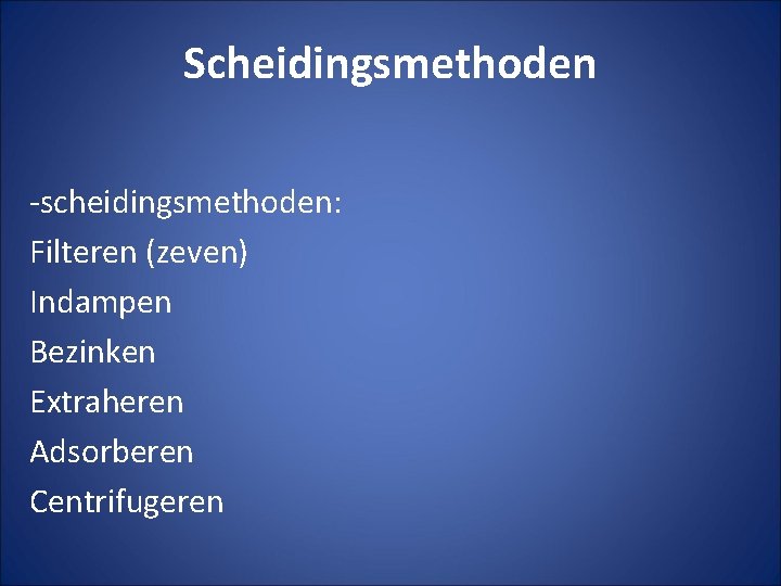 Scheidingsmethoden -scheidingsmethoden: Filteren (zeven) Indampen Bezinken Extraheren Adsorberen Centrifugeren 