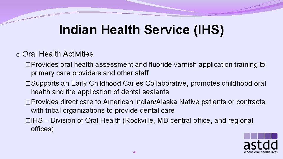 Indian Health Service (IHS) o Oral Health Activities �Provides oral health assessment and fluoride