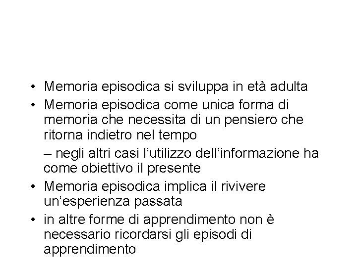  • Memoria episodica si sviluppa in età adulta • Memoria episodica come unica