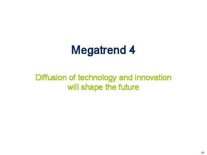 Megatrend 4 Diffusion of technology and innovation will shape the future 21 