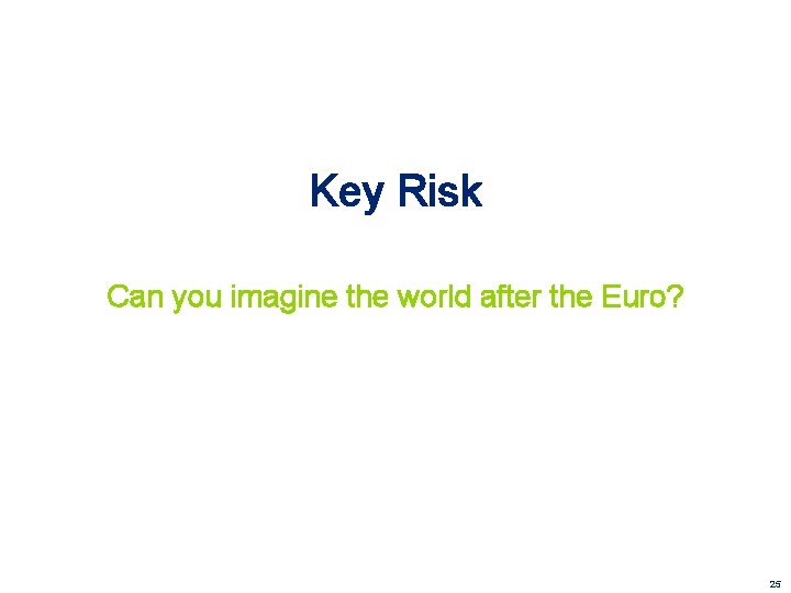 Key Risk Can you imagine the world after the Euro? 25 