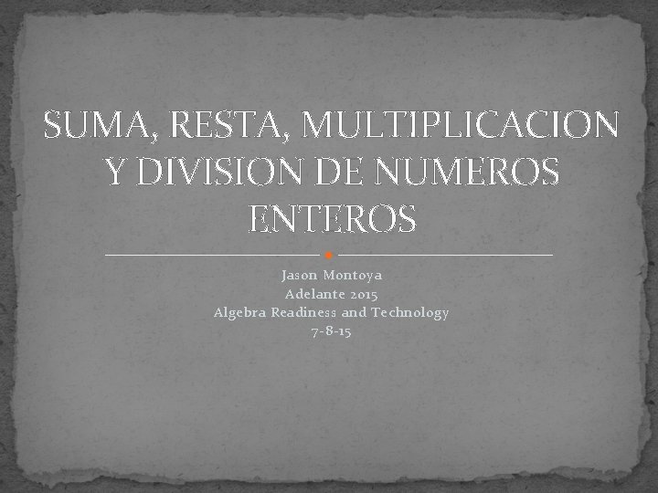 SUMA, RESTA, MULTIPLICACION Y DIVISION DE NUMEROS ENTEROS Jason Montoya Adelante 2015 Algebra Readiness