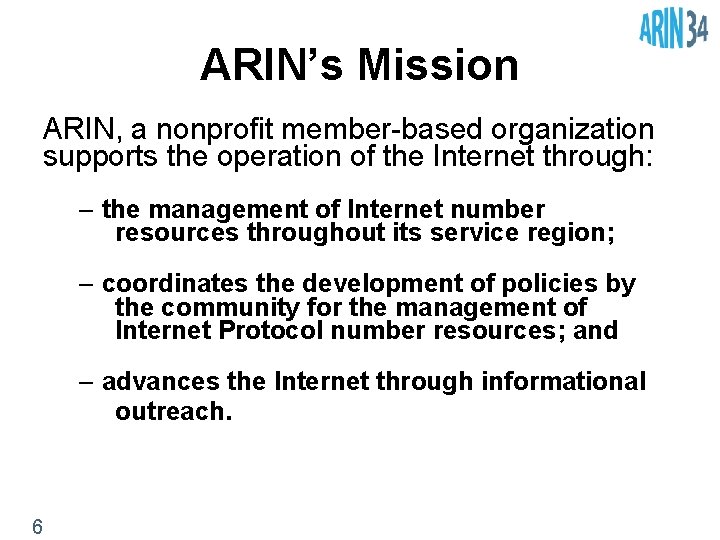 ARIN’s Mission ARIN, a nonprofit member-based organization supports the operation of the Internet through: