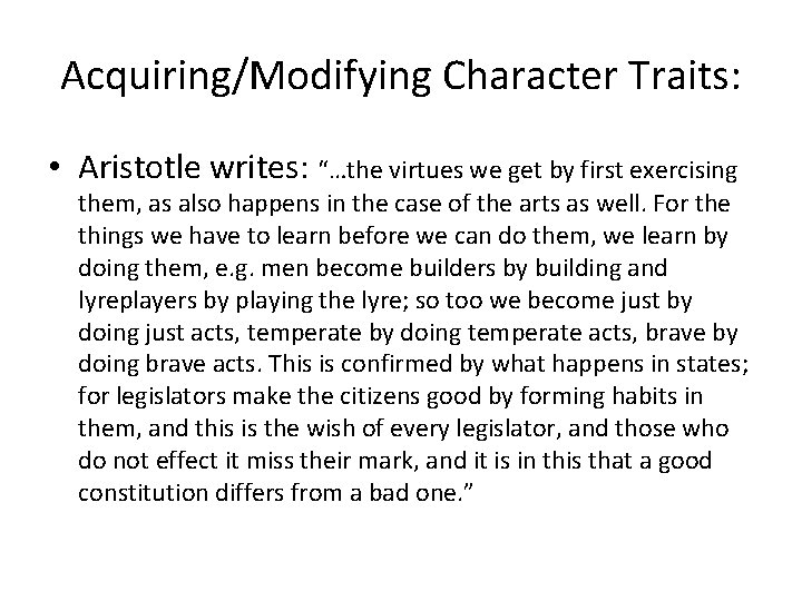 Acquiring/Modifying Character Traits: • Aristotle writes: “…the virtues we get by first exercising them,