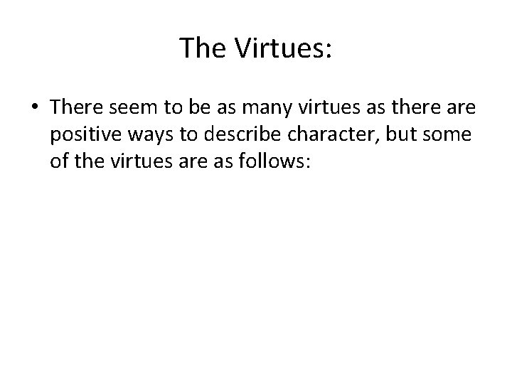 The Virtues: • There seem to be as many virtues as there are positive