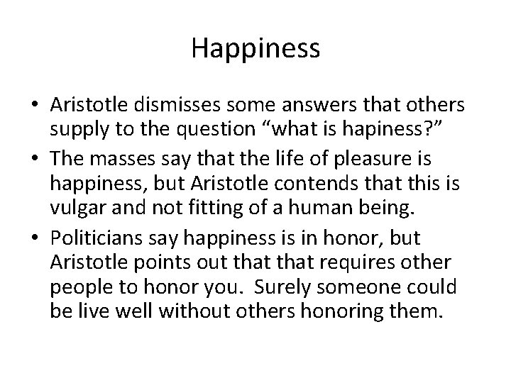 Happiness • Aristotle dismisses some answers that others supply to the question “what is