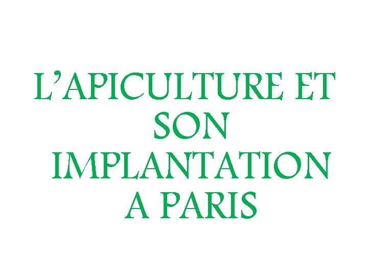 L’APICULTURE ET SON IMPLANTATION A PARIS L’APICULTURE ET SON IMPLANTATION A PARIS