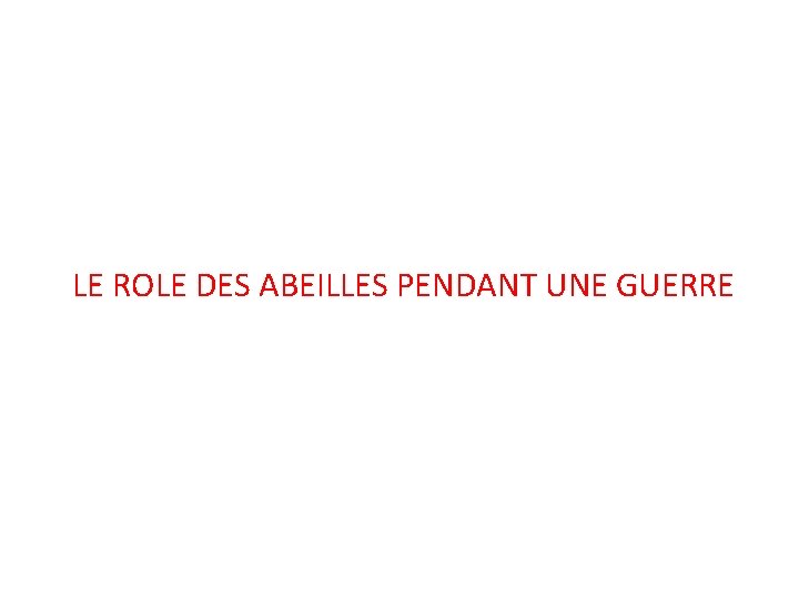 LE ROLE DES ABEILLES PENDANT UNE GUERRE LE ROLE DES ABEILLES PENDANT UNE GUERRE