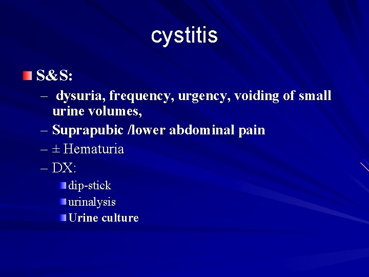 cystitis S&S: – dysuria, frequency, urgency, voiding of small urine volumes, – Suprapubic /lower