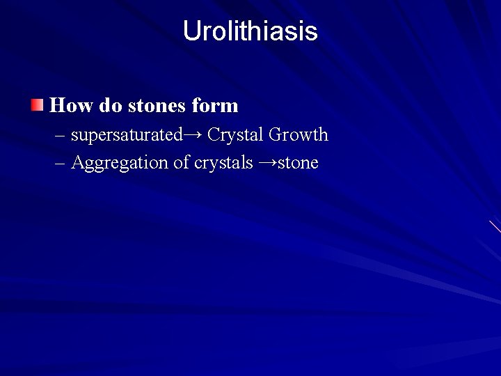 Urolithiasis How do stones form – supersaturated→ Crystal Growth – Aggregation of crystals →stone