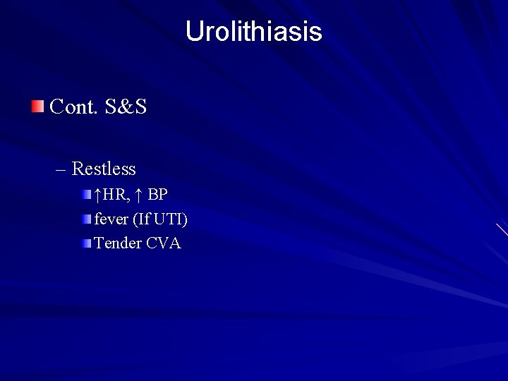 Urolithiasis Cont. S&S – Restless ↑HR, ↑ BP fever (If UTI) Tender CVA 