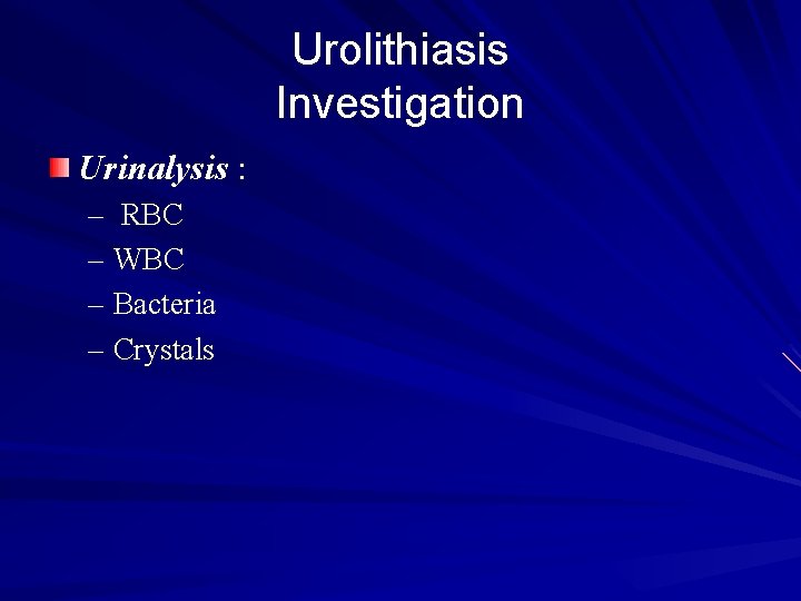 Urolithiasis Investigation Urinalysis : – RBC – WBC – Bacteria – Crystals 