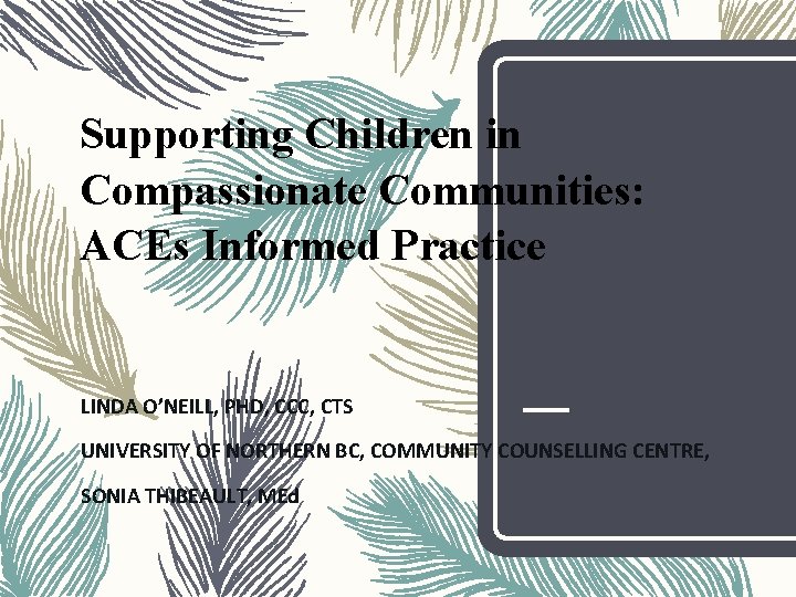 Supporting Children in Compassionate Communities: ACEs Informed Practice LINDA O’NEILL, PHD, CCC, CTS UNIVERSITY