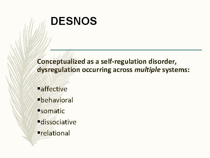 DESNOS Conceptualized as a self-regulation disorder, dysregulation occurring across multiple systems: §affective §behavioral §somatic