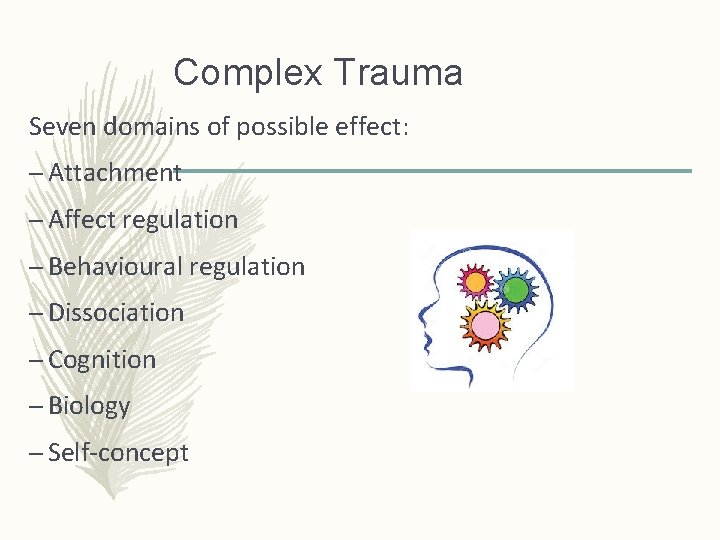 Complex Trauma Seven domains of possible effect: – Attachment – Affect regulation – Behavioural