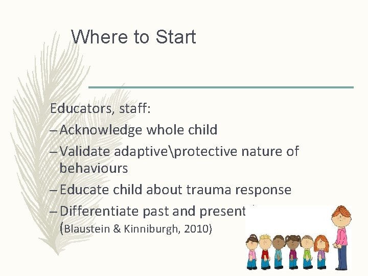Where to Start Educators, staff: – Acknowledge whole child – Validate adaptiveprotective nature of