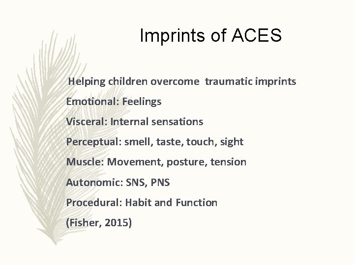 Imprints of ACES Helping children overcome traumatic imprints Emotional: Feelings Visceral: Internal sensations Perceptual: