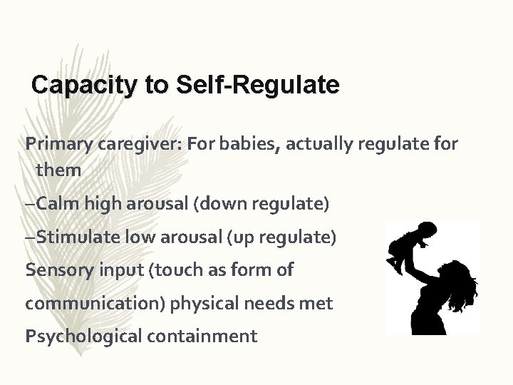 Capacity to Self-Regulate Primary caregiver: For babies, actually regulate for them – Calm high