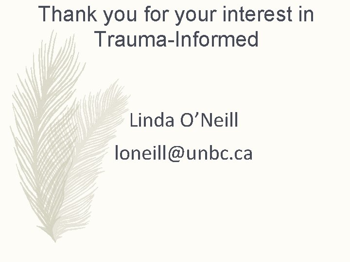 Thank you for your interest in Trauma-Informed Linda O’Neill loneill@unbc. ca 