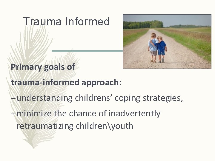 Trauma Informed Primary goals of trauma-informed approach: – understanding childrens’ coping strategies, – minimize