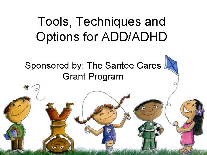 Tools, Techniques and Options for ADD/ADHD Sponsored by: The Santee Cares Grant Program 