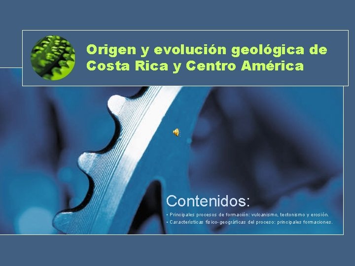 Origen y evolución geológica de Costa Rica y Centro América Contenidos: • Principales procesos