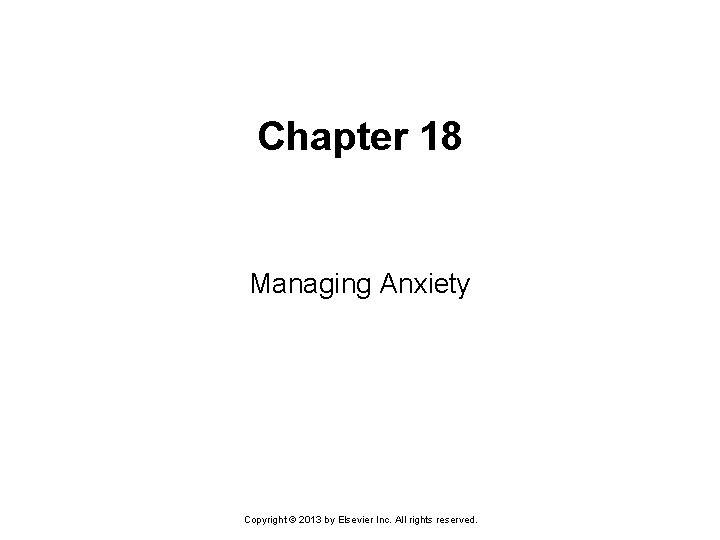Chapter 18 Managing Anxiety Copyright © 2013 by Elsevier Inc. All rights reserved. 