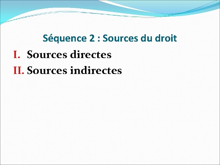 Séquence 2 : Sources du droit I. Sources directes II. Sources indirectes 