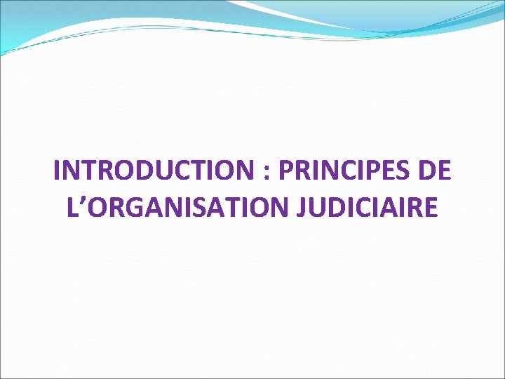 INTRODUCTION : PRINCIPES DE L’ORGANISATION JUDICIAIRE 
