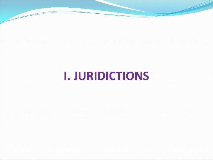 I. JURIDICTIONS 