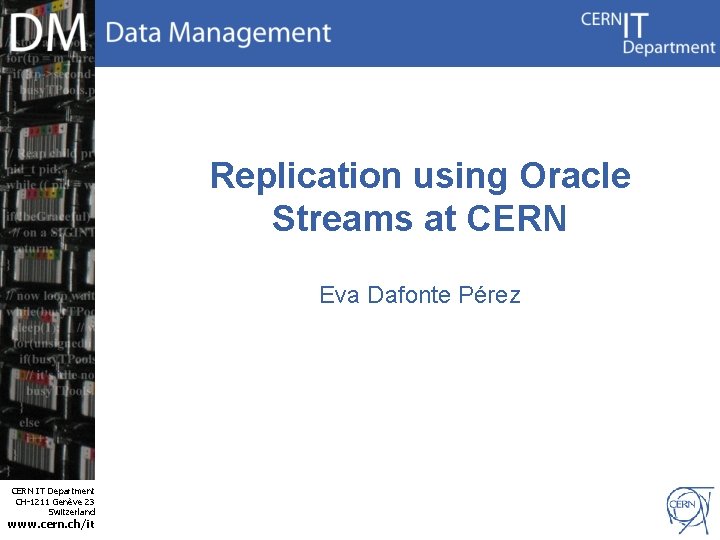 Replication using Oracle Streams at CERN Eva Dafonte Pérez CERN IT Department CH-1211 Genève