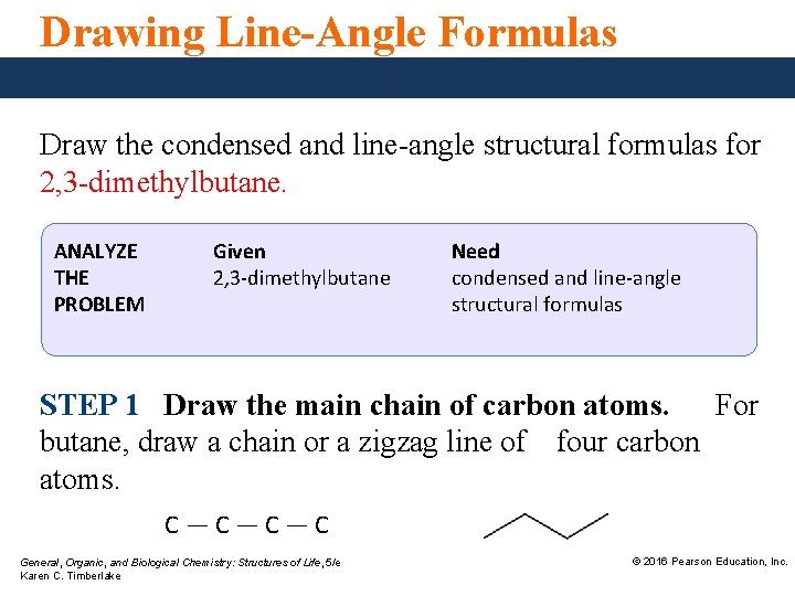 Drawing Line-Angle Formulas Draw the condensed and line-angle structural formulas for 2, 3 -dimethylbutane.