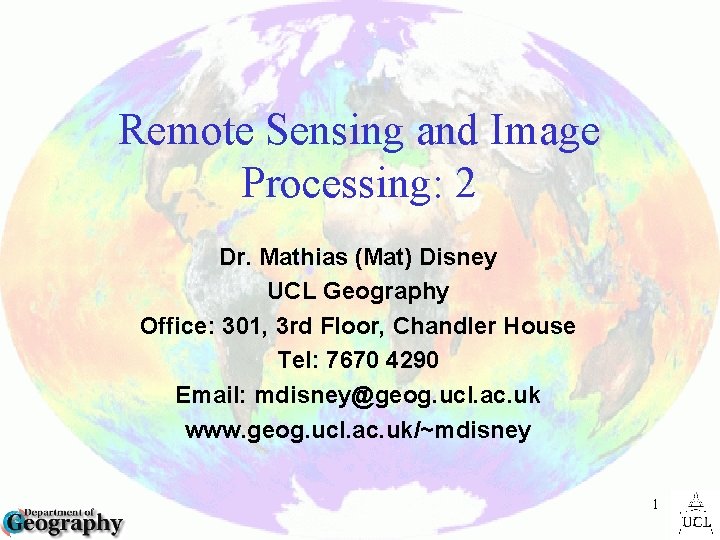 Remote Sensing and Image Processing: 2 Dr. Mathias (Mat) Disney UCL Geography Office: 301,