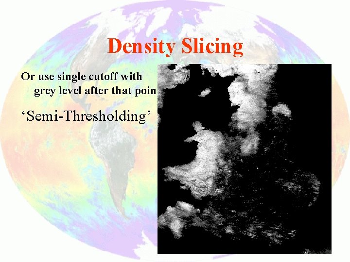 Density Slicing Or use single cutoff with grey level after that point ‘Semi-Thresholding’ 16