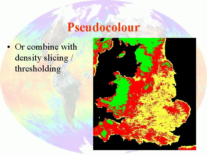 Pseudocolour • Or combine with density slicing / thresholding 18 