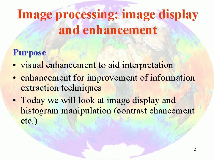Image processing: image display and enhancement Purpose • visual enhancement to aid interpretation •