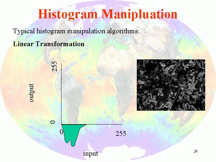 Histogram Manipluation Typical histogram manipulation algorithms: 0 output 255 Linear Transformation 0 255 input