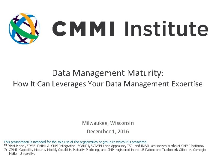 Data Management Maturity: How It Can Leverages Your Data Management Expertise Milwaukee, Wisconsin December Data Management Maturity: How It Can Leverages Your Data Management Expertise Milwaukee, Wisconsin December