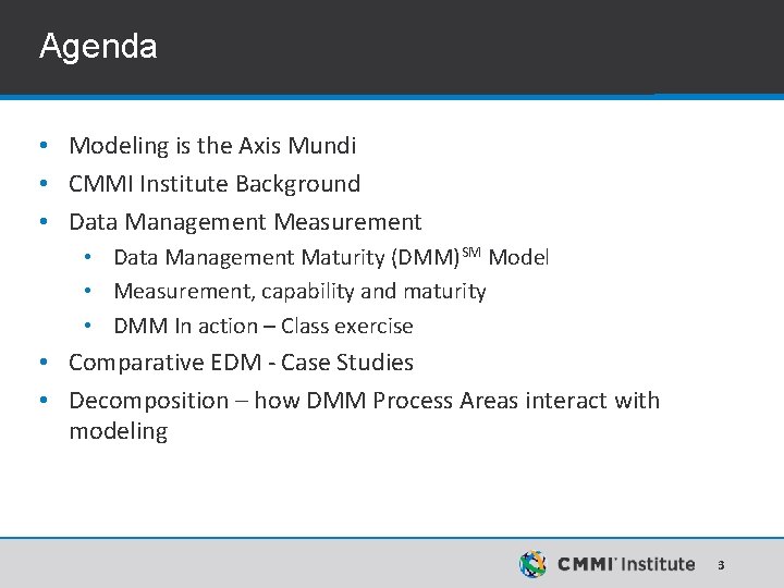 Agenda • Modeling is the Axis Mundi • CMMI Institute Background • Data Management Agenda • Modeling is the Axis Mundi • CMMI Institute Background • Data Management