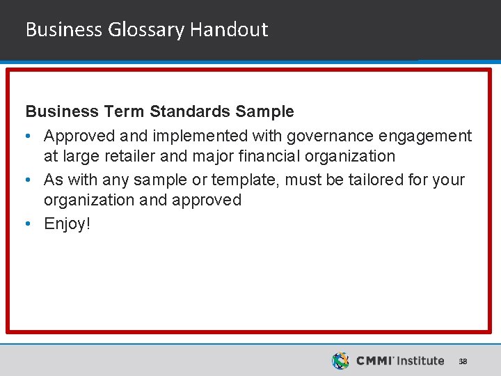 Business Glossary Handout Business Term Standards Sample • Approved and implemented with governance engagement Business Glossary Handout Business Term Standards Sample • Approved and implemented with governance engagement