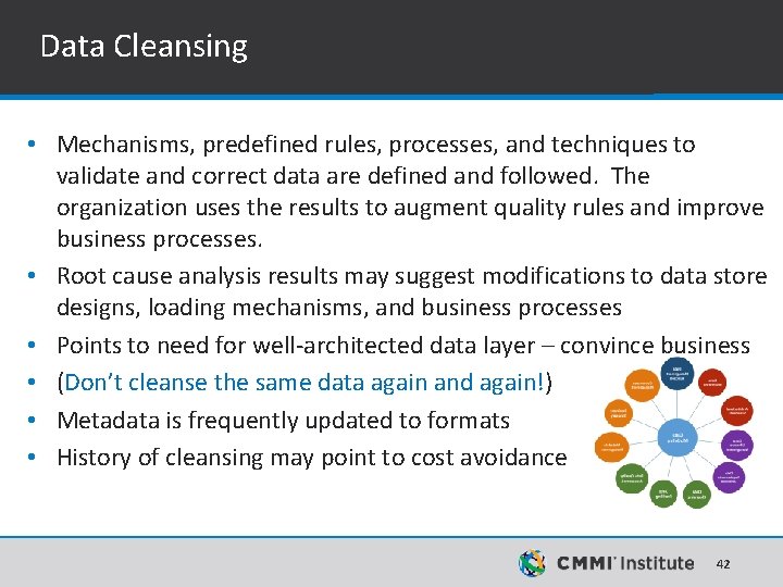 Data Cleansing • Mechanisms, predefined rules, processes, and techniques to validate and correct data Data Cleansing • Mechanisms, predefined rules, processes, and techniques to validate and correct data