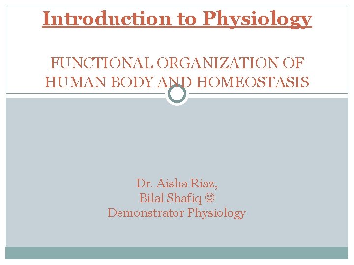 Introduction to Physiology FUNCTIONAL ORGANIZATION OF HUMAN BODY AND HOMEOSTASIS Dr. Aisha Riaz, Bilal