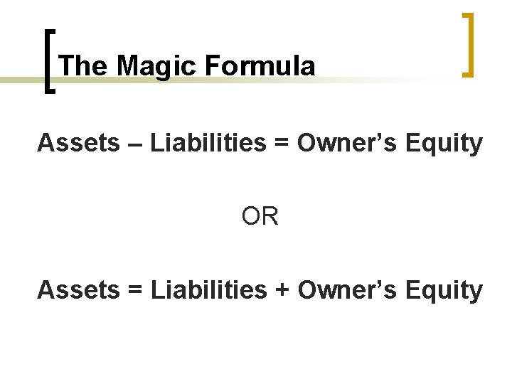 The Magic Formula Assets – Liabilities = Owner’s Equity OR Assets = Liabilities +