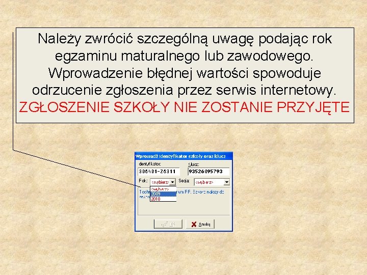 Należy zwrócić szczególną uwagę podając rok egzaminu maturalnego lub zawodowego. Wprowadzenie błędnej wartości spowoduje