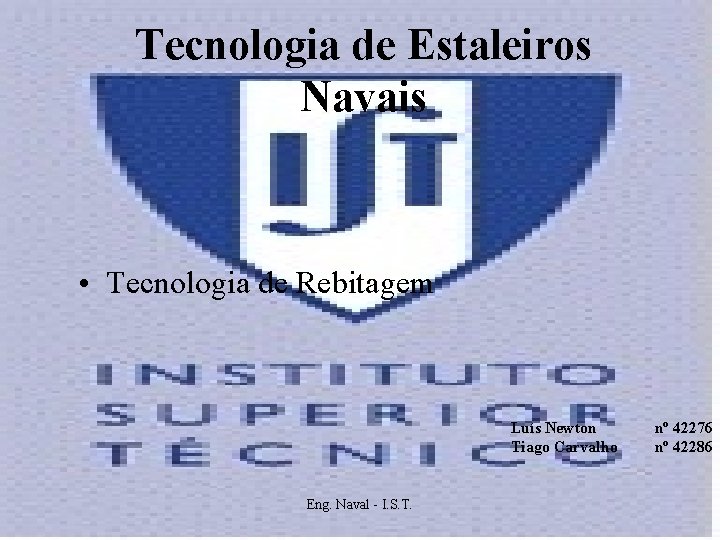 Tecnologia de Estaleiros Navais • Tecnologia de Rebitagem Luís Newton Tiago Carvalho Eng. Naval