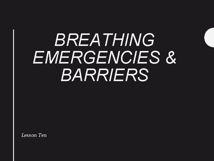 BREATHING EMERGENCIES & BARRIERS Lesson Ten 