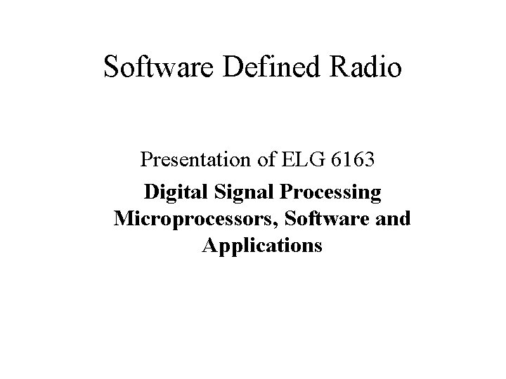 Software Defined Radio Presentation of ELG 6163 Digital Signal Processing Microprocessors, Software and Applications