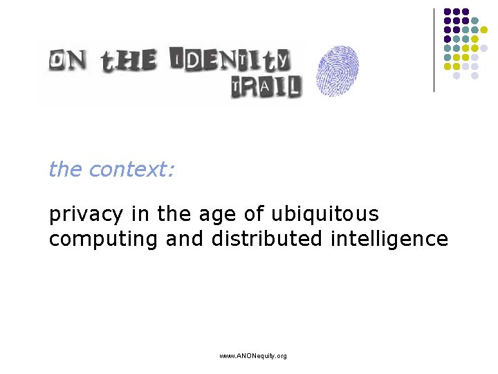 the context: privacy in the age of ubiquitous computing and distributed intelligence www. ANONequity.
